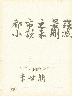 都市之最强狂兵小说未删减版