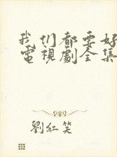 我们都要好好的电视剧全集免费播放