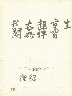 我太想重生笔趣阁无弹窗