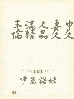 丰满人妻中伦妇伦精品久久