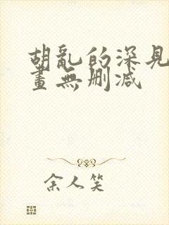 胡乱的深见君漫画无删减