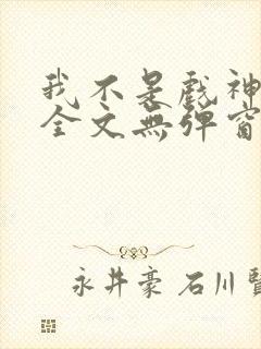 我不是戏神阅读全文无弹窗