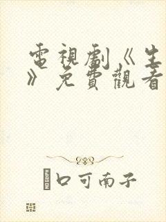 电视剧《生万物》免费观看全集高清