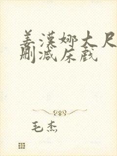 姜汉娜大尺度无删减床戏