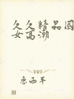 久久精品国产熟女高潮