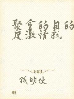 聚会的目的大尺度激情戏