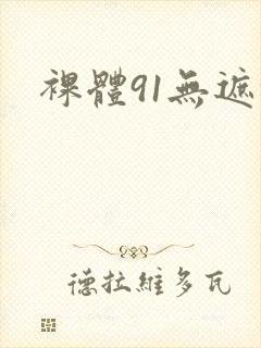 裸体91无遮挡