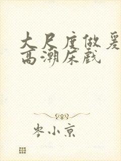 大尺度做爰啪啪高潮床戏