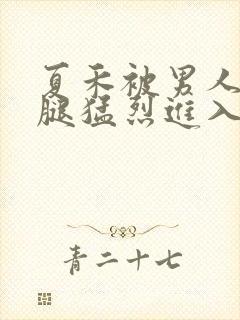 夏禾被男人扒开腿猛烈进入的视频