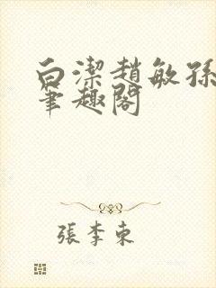 白洁赵敏孙倩义笔趣阁