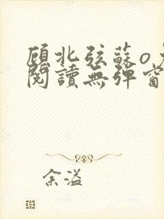 顾北弦苏o免费阅读无弹窗