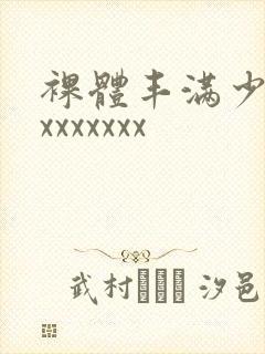 裸体丰满少妇xxxxxxxx