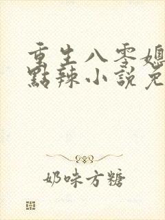 重生八零媳妇有点辣小说免费小说