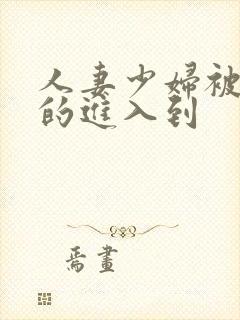 人妻少妇被猛烈的进入到封面