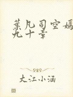 叶凡司空嫣然第九十章