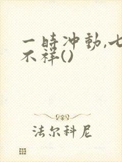 一时冲动,七世不祥()