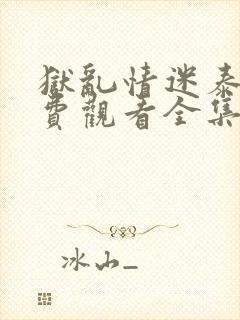 狱乱情迷泰剧免费观看全集