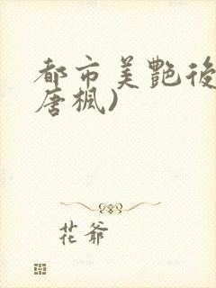 都市美艳后宫(唐枫)