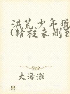 洪荒少年猎艳录(精校未删节)