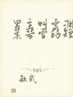 男主叫云渊女主叶若雪的短剧