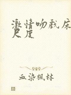 激情吻戏床戏大尺度