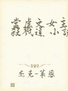 当虐文女主修了杀戮道 小说txt下载封面