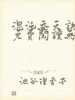 混沌吞天诀全文免费阅读无弹窗