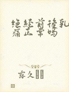 绝经前后乳房胀痛正常吗