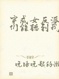 穿成女反派男主们能听到我心声