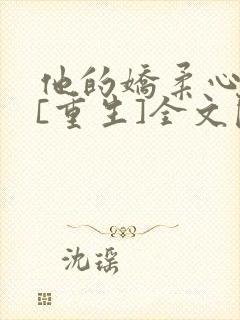 他的娇柔心尖宠[重生]全文阅读