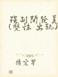 强制开发美人受(双性 出轨)