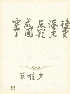 穿成反派后我成了团宠免费阅读