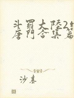 斗罗大陆2绝世唐门合集篇