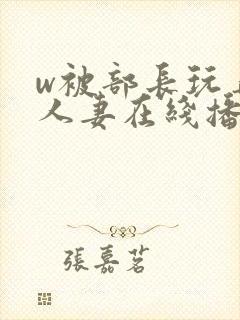 w被部长玩弄的人妻在线播放