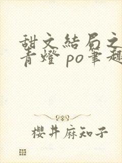 甜文结局之后 青灯 po笔趣阁