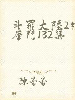 斗罗大陆2绝世唐门132集封面