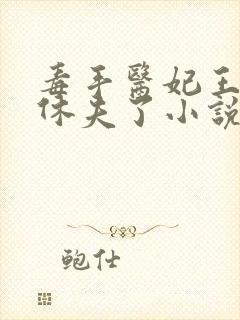 毒手医妃王爷被休夫了小说全文