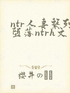 ntr人妻系列堕落ntrh文