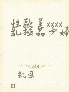 性欧美xxxx乱极品少妇