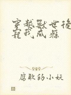 穿越兽世后兽夫宠我成瘾