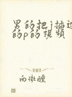 男的把j插进女的p的视频