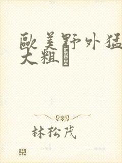 欧美野外猛男的大粗鳮