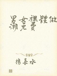 男女裸体做爰高潮免费