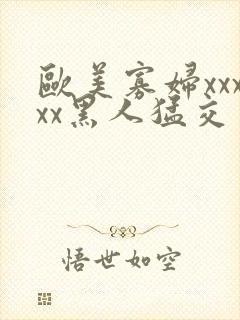 欧美寡妇xxxxx黑人猛交