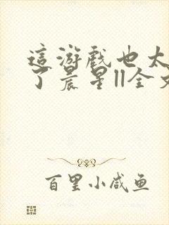 这游戏也太真实了晨星ll全文阅读小说