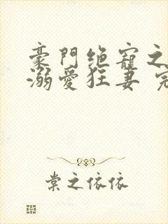 豪门绝宠之峥少溺爱狂妻 完本