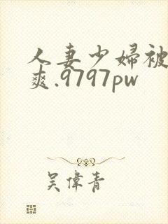 人妻少妇被粗大爽.9797pw