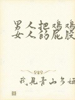 男人把鸡鸡放到女人的屁股里视频