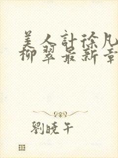 美人计徐凡刘雪柳翠最新章节内容