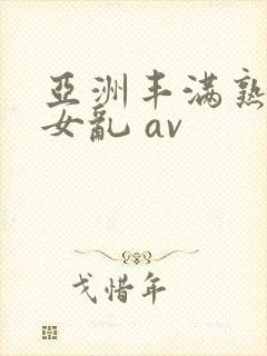 亚洲丰满熟妇熟女乱 av